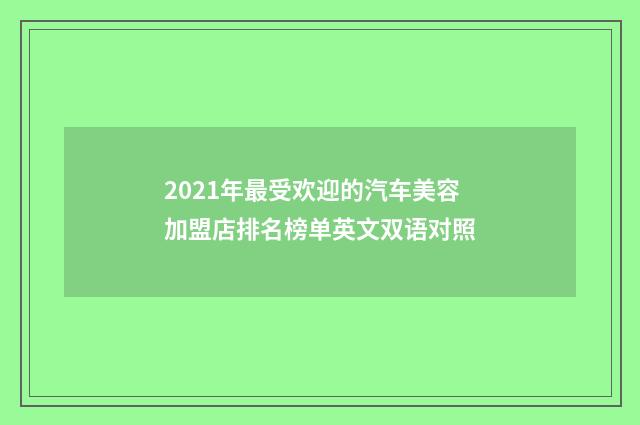2021年最受欢迎的汽车美容加盟店排名榜单英文双语对照