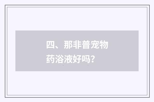 四、那非普宠物药浴液好吗?