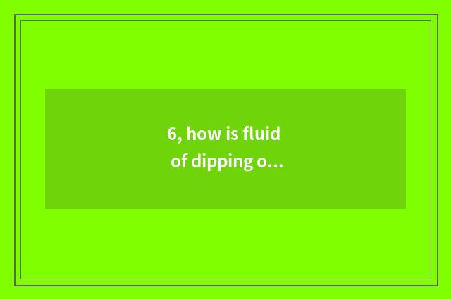 6, how is fluid of dipping of pet of that blame general used?