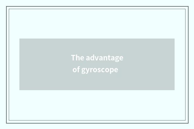 The advantage of gyroscope