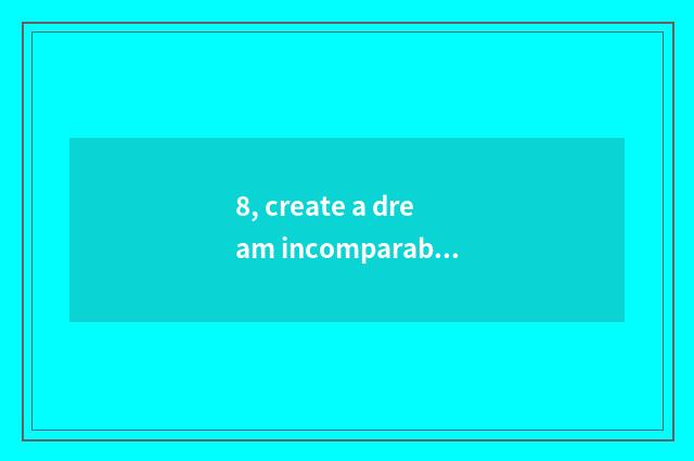 8, create a dream incomparable and top class pet?