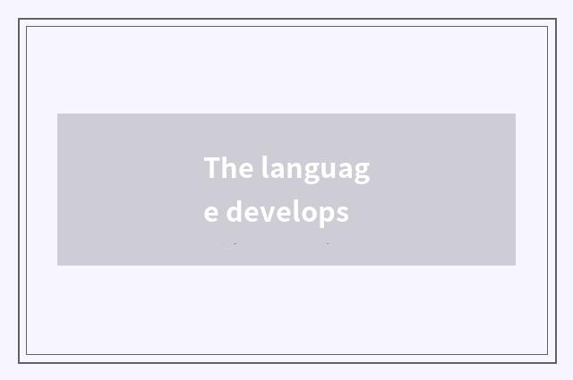The language develops