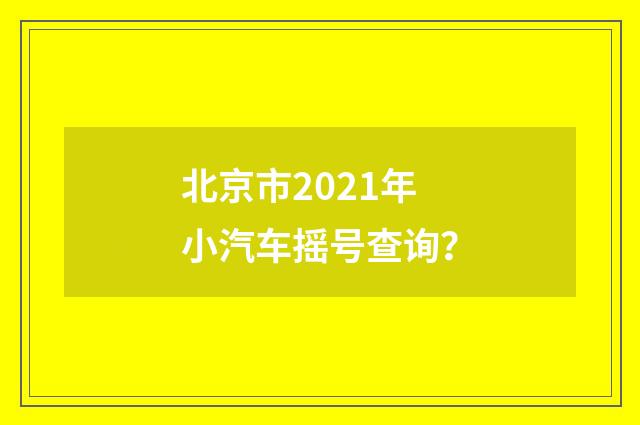 北京市2021年小汽车摇号查询？