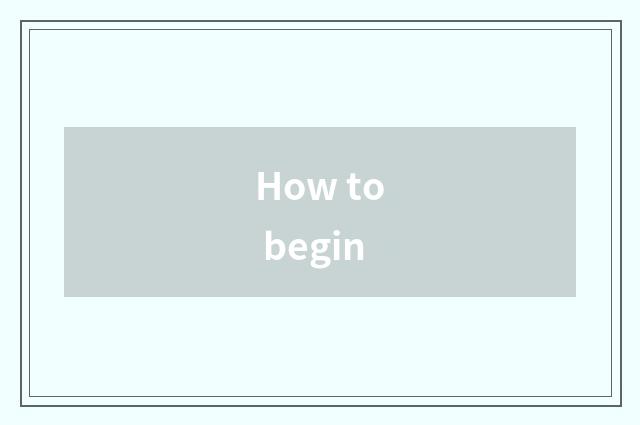 How to begin