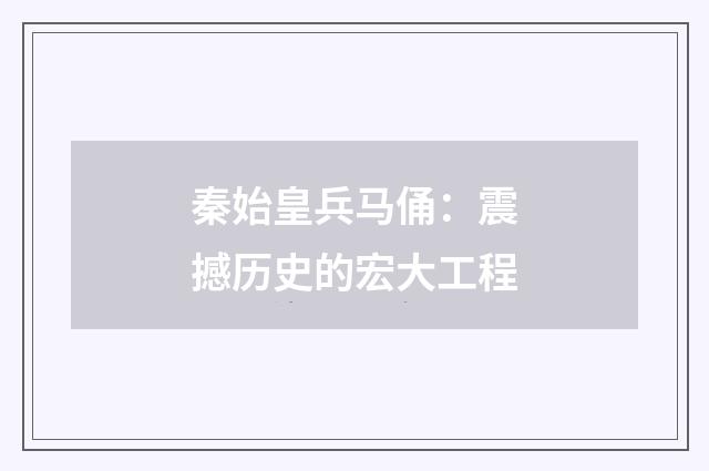秦始皇兵马俑：震撼历史的宏大工程