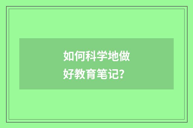 如何科学地做好教育笔记？