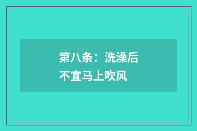 第八条：洗澡后不宜马上吹风