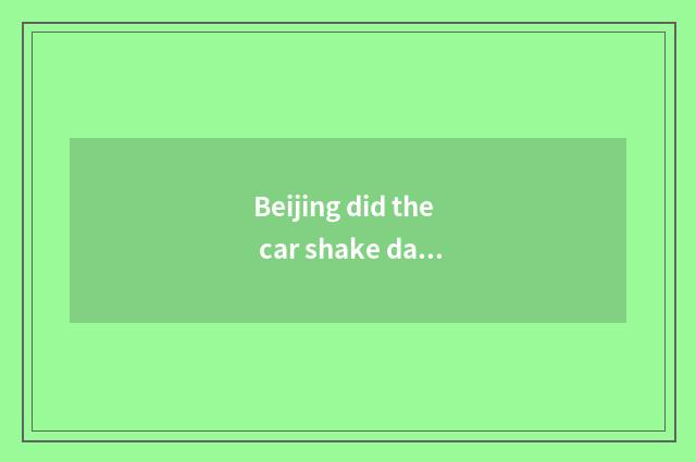 Beijing did the car shake date inquires 2021?
