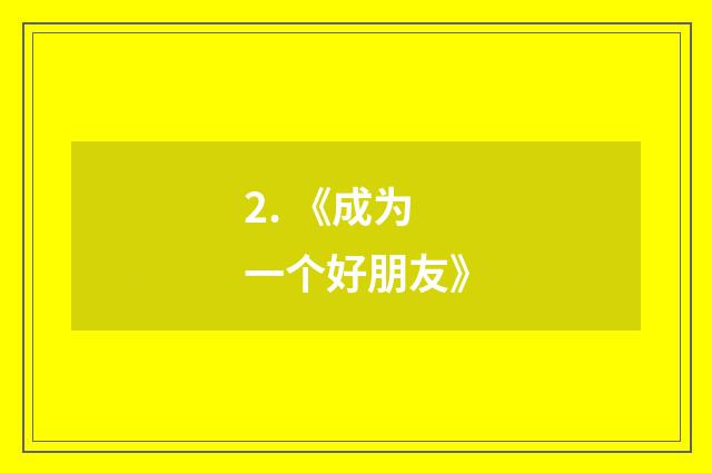 2. 《成为一个好朋友》