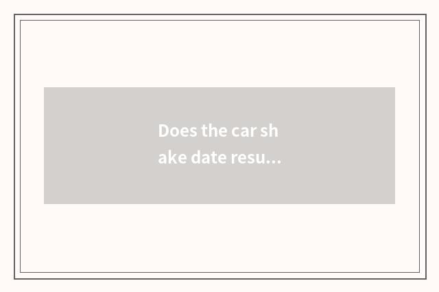 Does the car shake date result inquires?