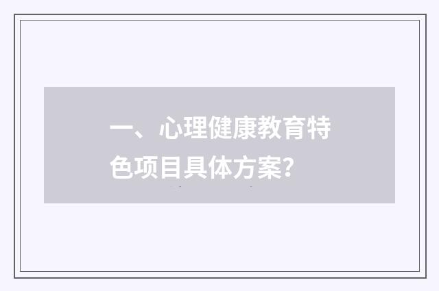 一、心理健康教育特色项目具体方案？