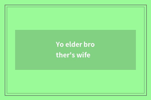 Yo elder brother's wife