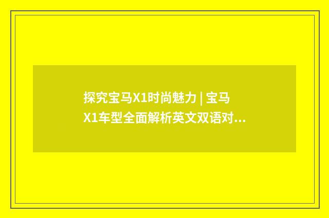 探究宝马X1时尚魅力 | 宝马X1车型全面解析英文双语对照
