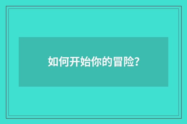 如何开始你的冒险？