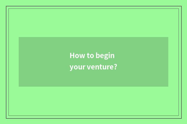 How to begin your venture?