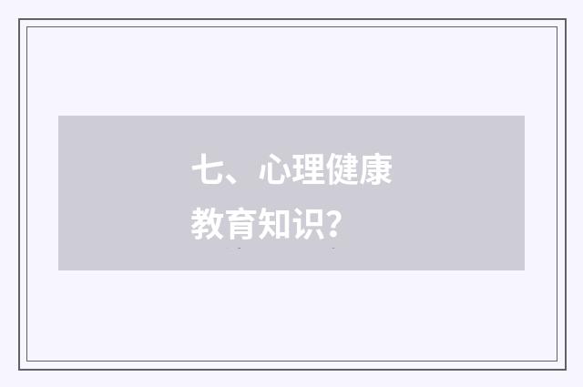 七、心理健康教育知识？
