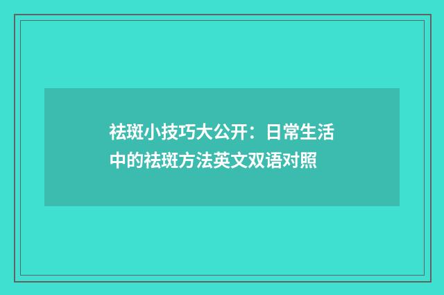 祛斑小技巧大公开：日常生活中的祛斑方法英文双语对照
