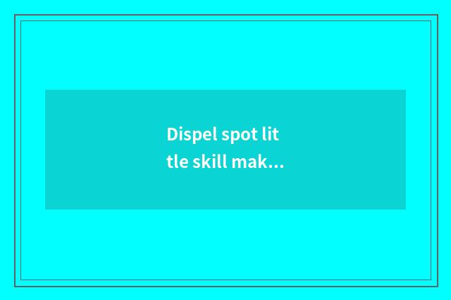 Dispel spot little skill makes public greatly: The dispel spot method in daily l