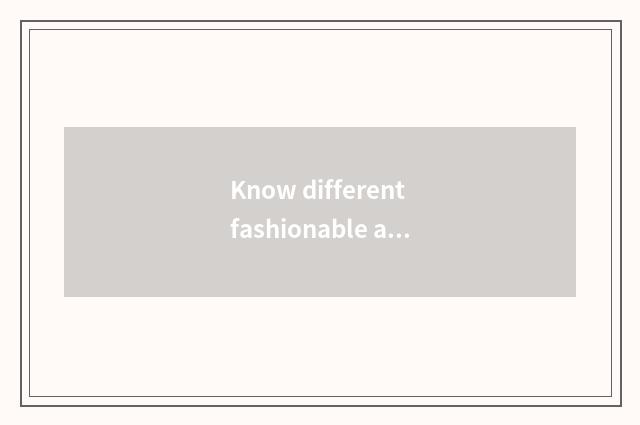 Know different fashionable and clad style
