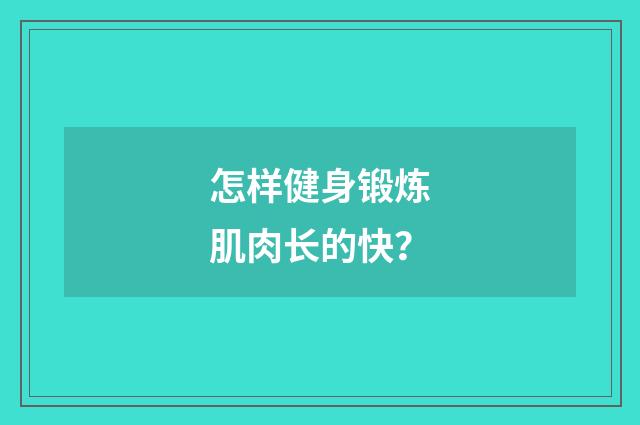 怎样健身锻炼肌肉长的快？