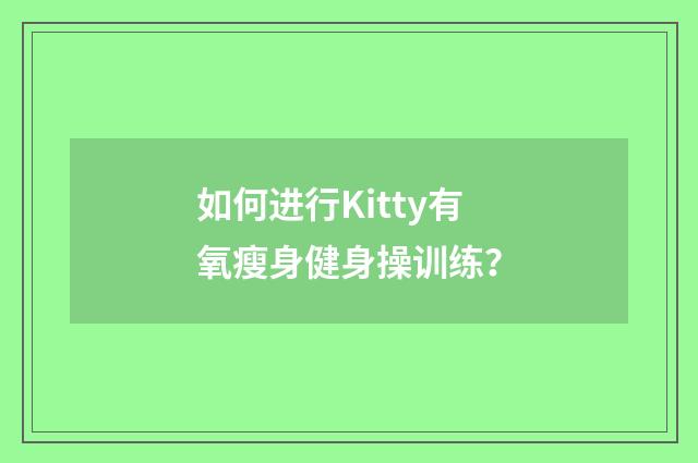 如何进行Kitty有氧瘦身健身操训练？