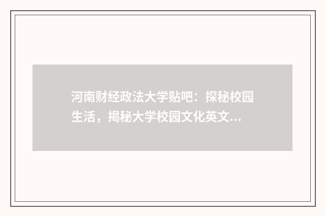河南财经政法大学贴吧：探秘校园生活，揭秘大学校园文化英文双语对照