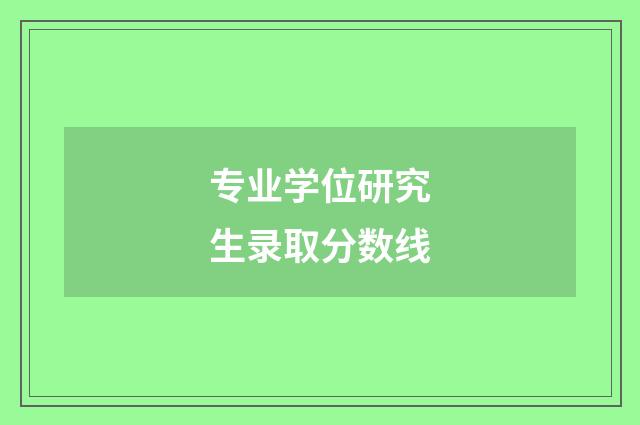 专业学位研究生录取分数线