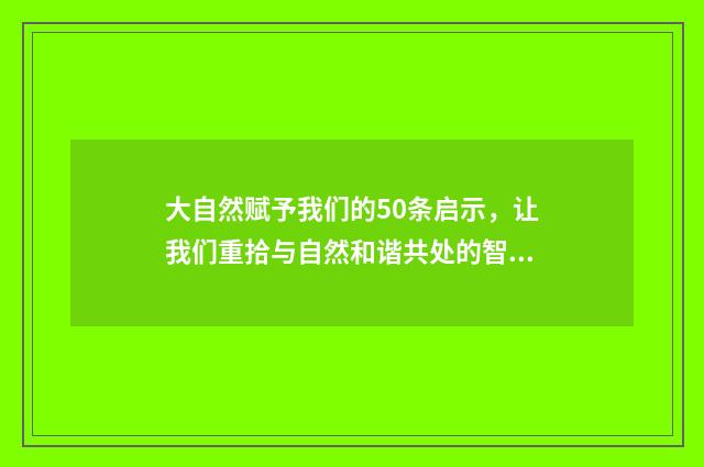 大自然赋予我们的50条启示，让我们重拾与自然和谐共处的智慧英文双语对照