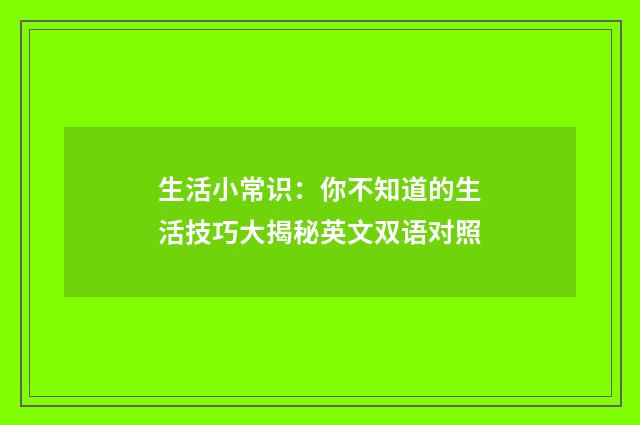 生活小常识：你不知道的生活技巧大揭秘英文双语对照