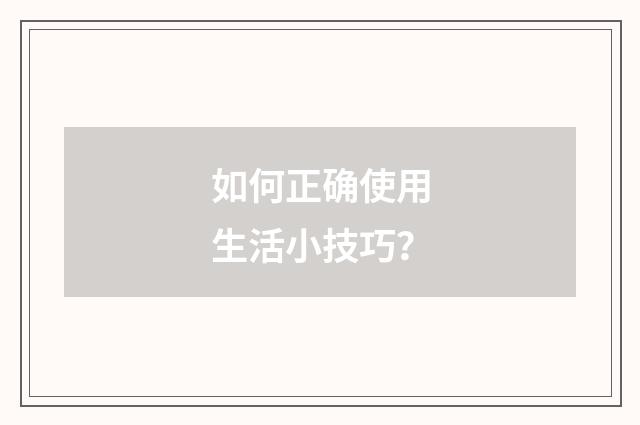如何正确使用生活小技巧？