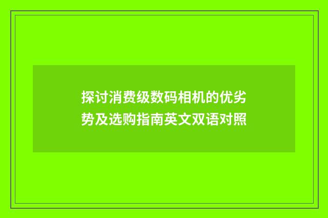 探讨消费级数码相机的优劣势及选购指南英文双语对照