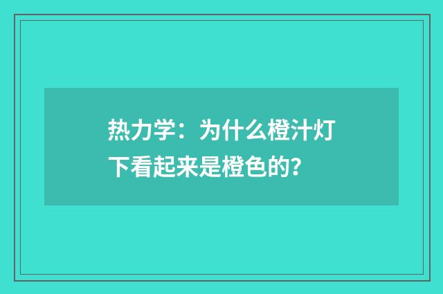 热力学：为什么橙汁灯下看起来是橙色的？