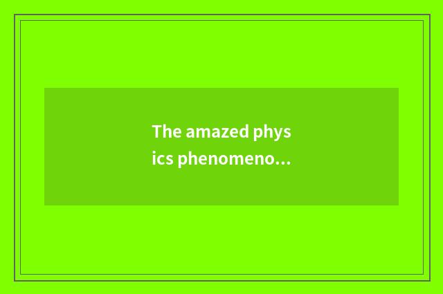 The amazed physics phenomenon in daily life