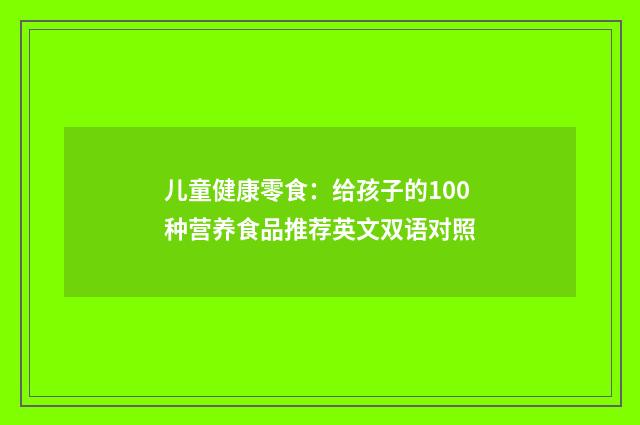 儿童健康零食：给孩子的100种营养食品推荐英文双语对照