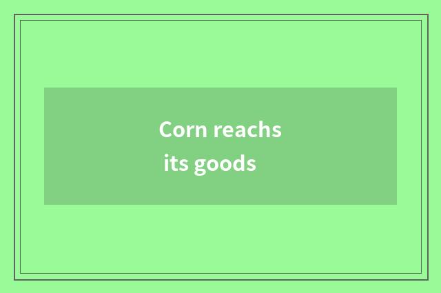 Corn reachs its goods