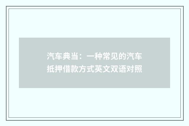汽车典当：一种常见的汽车抵押借款方式英文双语对照