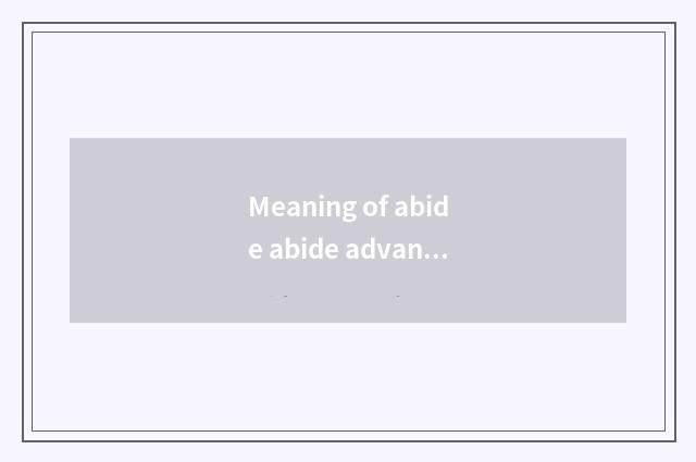 Meaning of abide abide advance gradually?