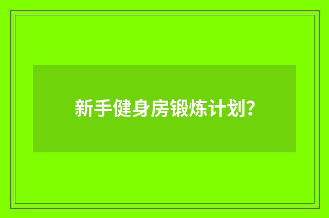 新手健身房锻炼计划？