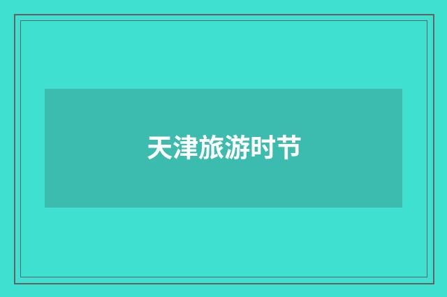 天津旅游时节