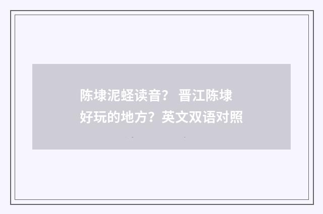 陈埭泥蛏读音？ 晋江陈埭好玩的地方？英文双语对照