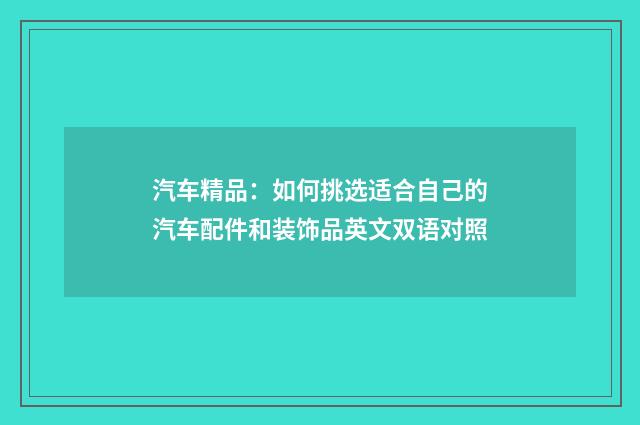 汽车精品：如何挑选适合自己的汽车配件和装饰品英文双语对照