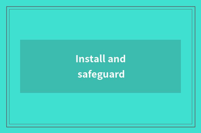 Install and safeguard