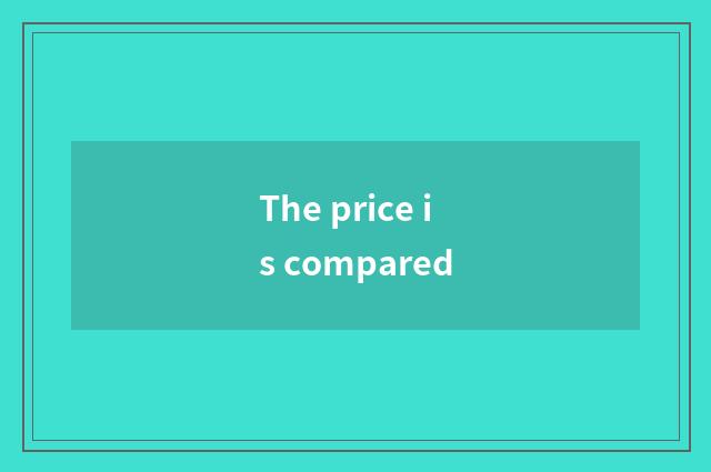 The price is compared