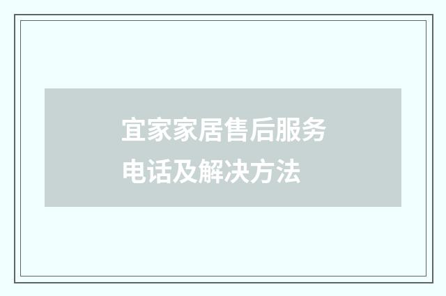 宜家家居售后服务电话及解决方法