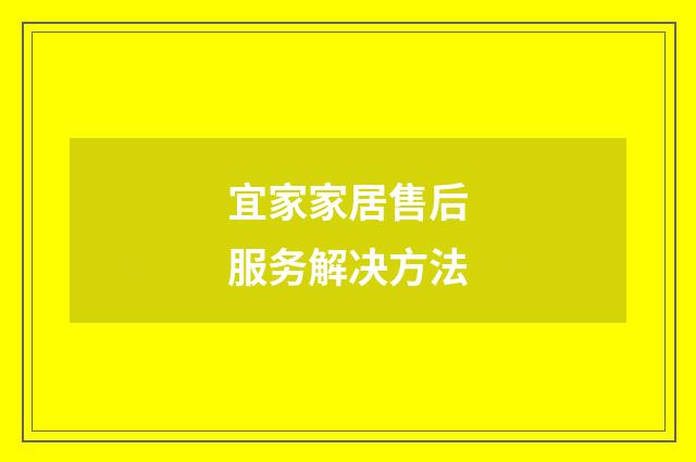宜家家居售后服务解决方法