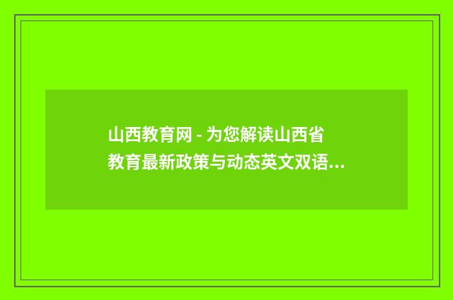 山西教育网 - 为您解读山西省教育最新政策与动态英文双语对照