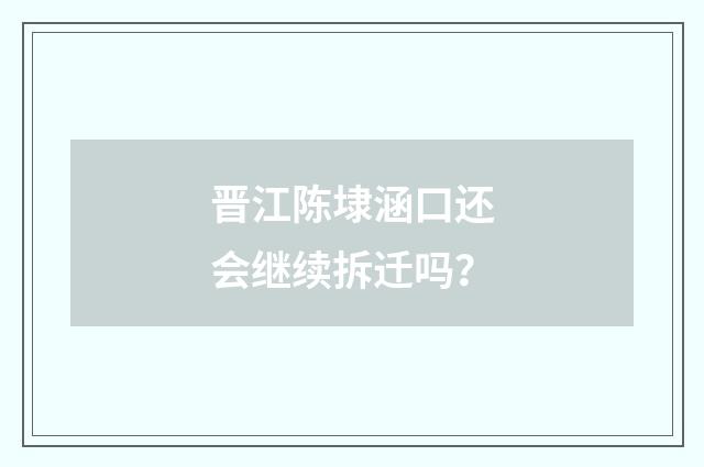 晋江陈埭涵口还会继续拆迁吗？