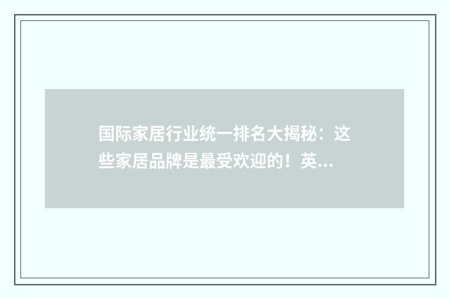 国际家居行业统一排名大揭秘：这些家居品牌是最受欢迎的！英文双语对照