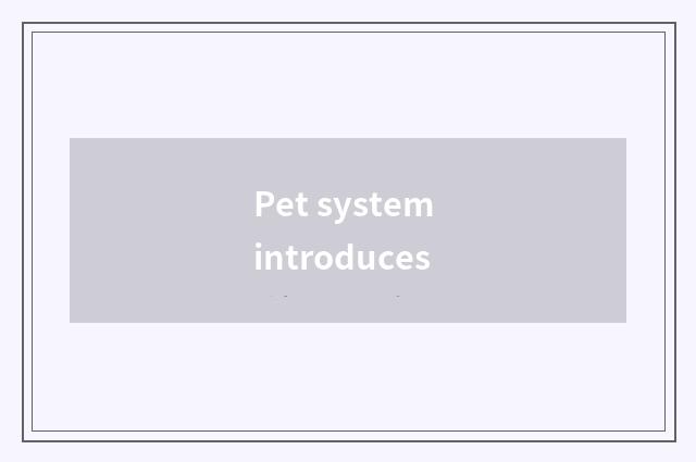 Pet system introduces