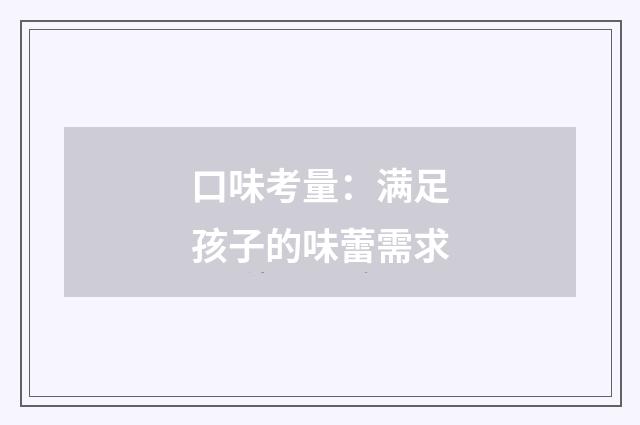 口味考量:满足孩子的味蕾需求